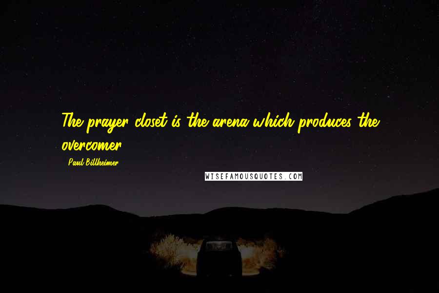 Paul Billheimer Quotes: The prayer closet is the arena which produces the overcomer.