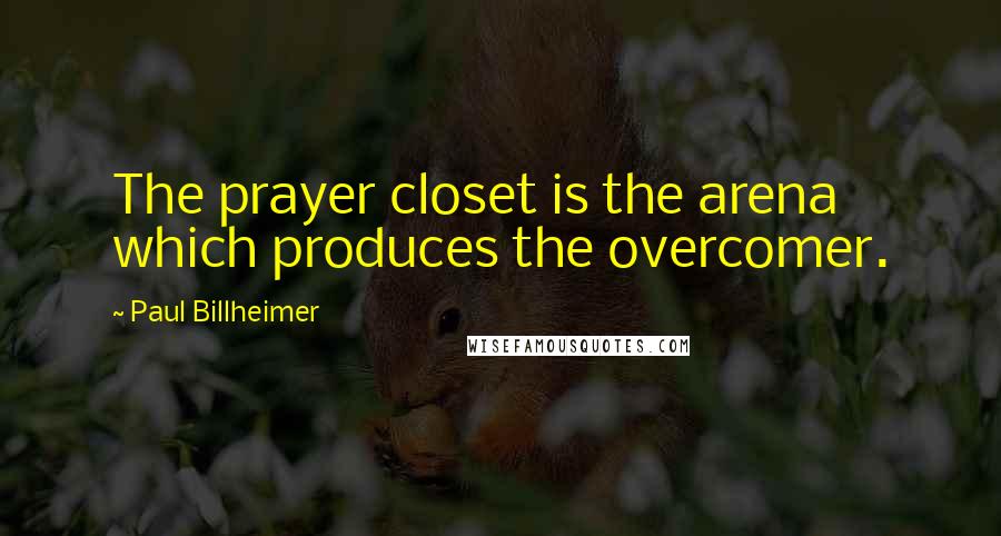 Paul Billheimer Quotes: The prayer closet is the arena which produces the overcomer.