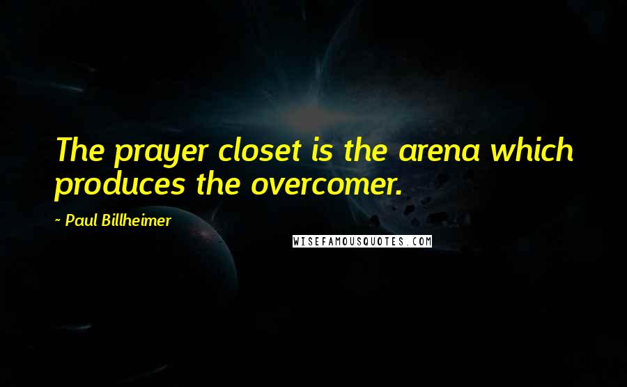 Paul Billheimer Quotes: The prayer closet is the arena which produces the overcomer.