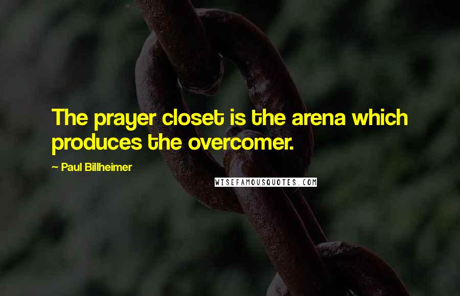 Paul Billheimer Quotes: The prayer closet is the arena which produces the overcomer.