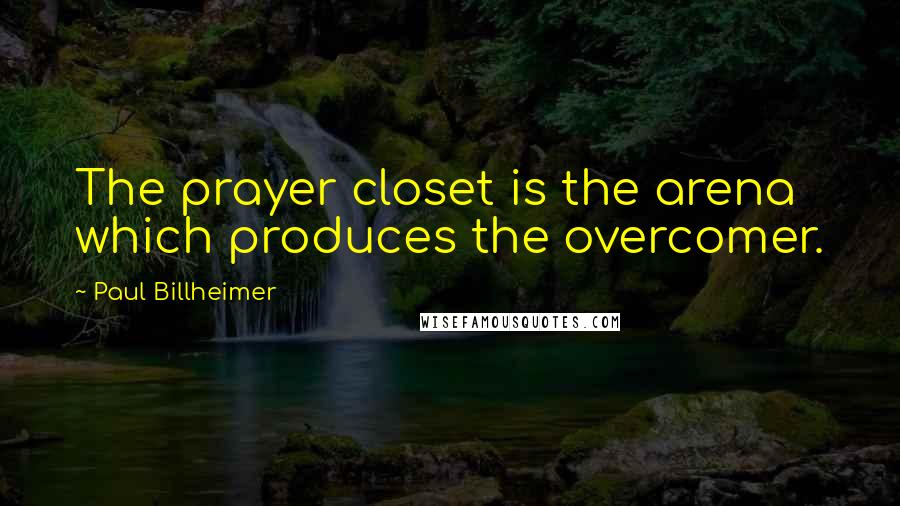 Paul Billheimer Quotes: The prayer closet is the arena which produces the overcomer.