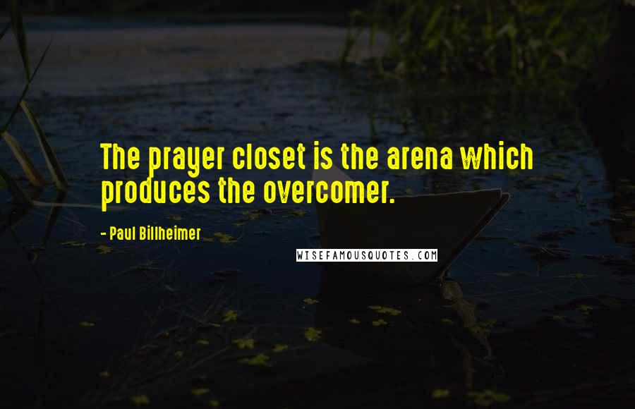 Paul Billheimer Quotes: The prayer closet is the arena which produces the overcomer.