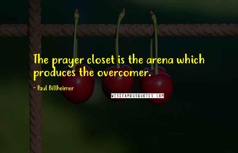 Paul Billheimer Quotes: The prayer closet is the arena which produces the overcomer.