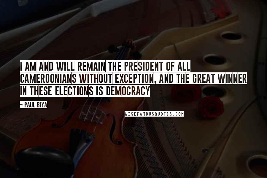 Paul Biya Quotes: I am and will remain the president of all Cameroonians without exception, and the great winner in these elections is democracy