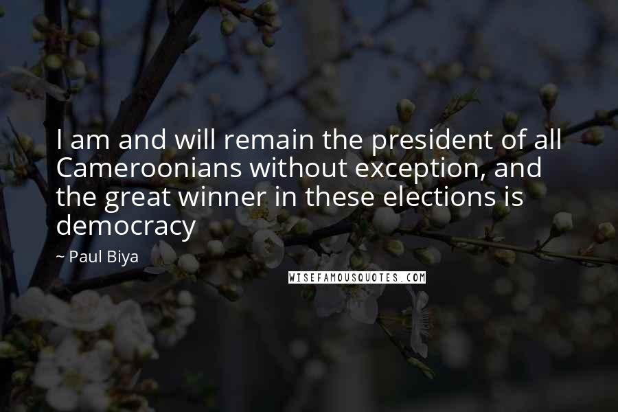 Paul Biya Quotes: I am and will remain the president of all Cameroonians without exception, and the great winner in these elections is democracy