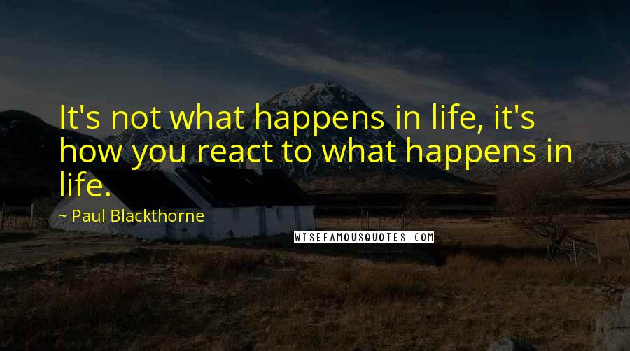 Paul Blackthorne Quotes: It's not what happens in life, it's how you react to what happens in life.