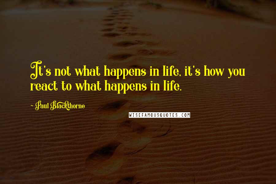 Paul Blackthorne Quotes: It's not what happens in life, it's how you react to what happens in life.