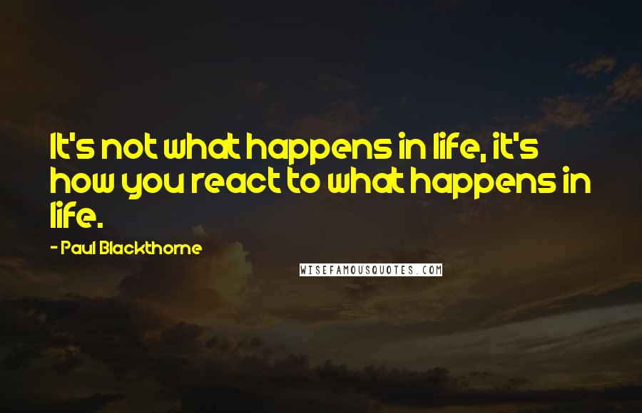 Paul Blackthorne Quotes: It's not what happens in life, it's how you react to what happens in life.