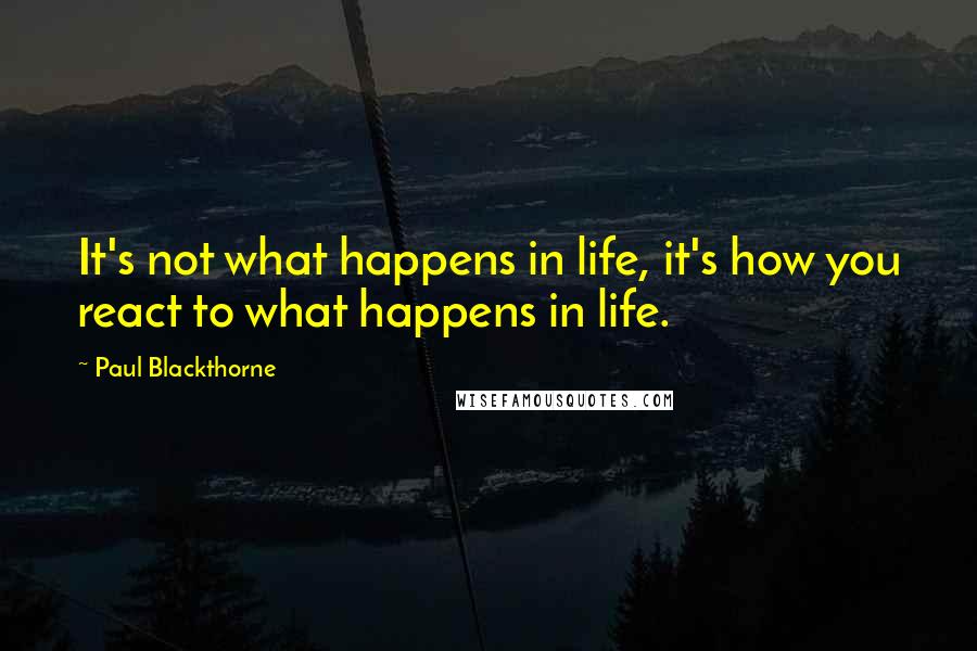 Paul Blackthorne Quotes: It's not what happens in life, it's how you react to what happens in life.