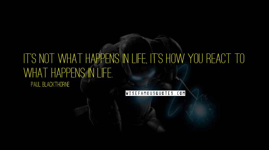 Paul Blackthorne Quotes: It's not what happens in life, it's how you react to what happens in life.