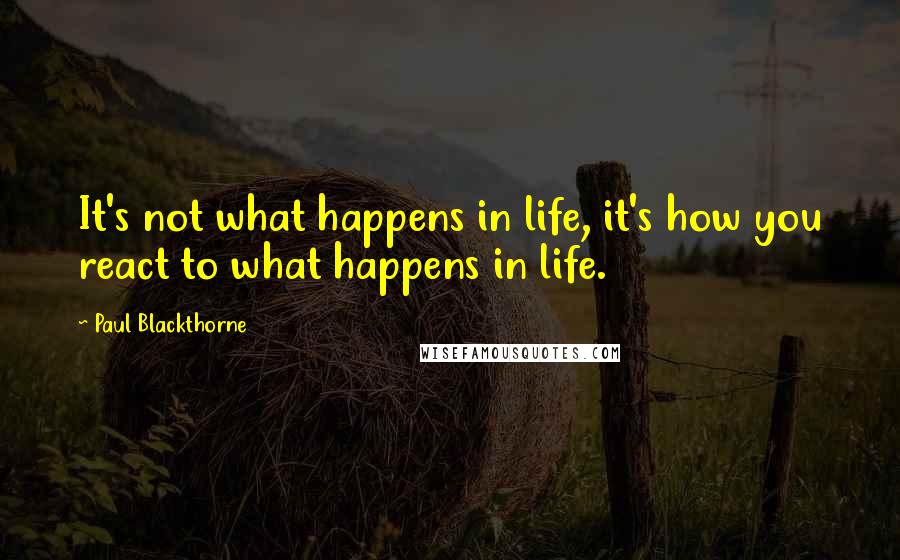 Paul Blackthorne Quotes: It's not what happens in life, it's how you react to what happens in life.