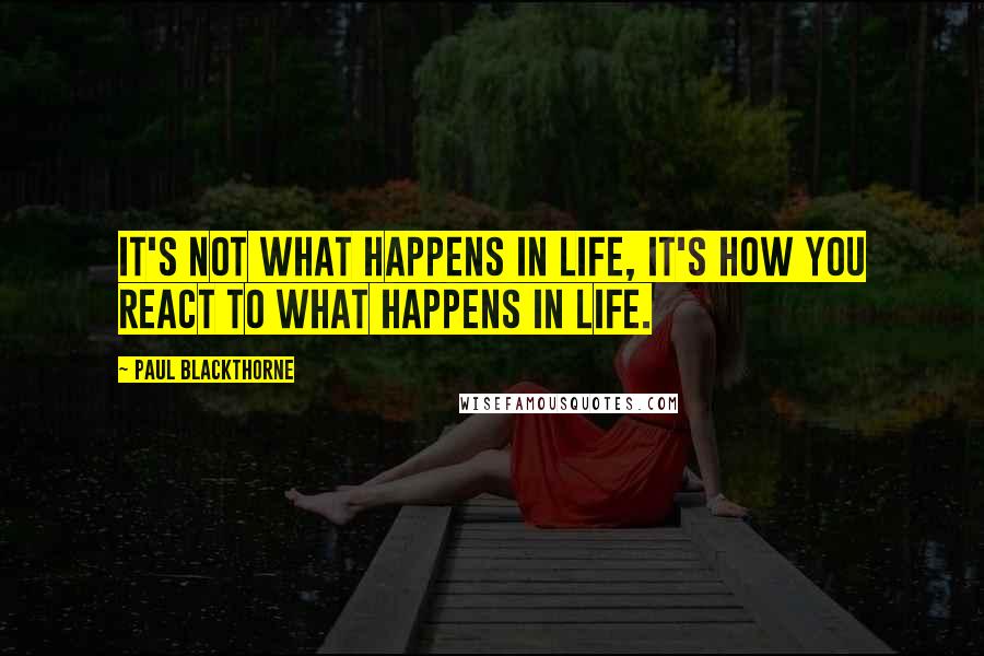 Paul Blackthorne Quotes: It's not what happens in life, it's how you react to what happens in life.