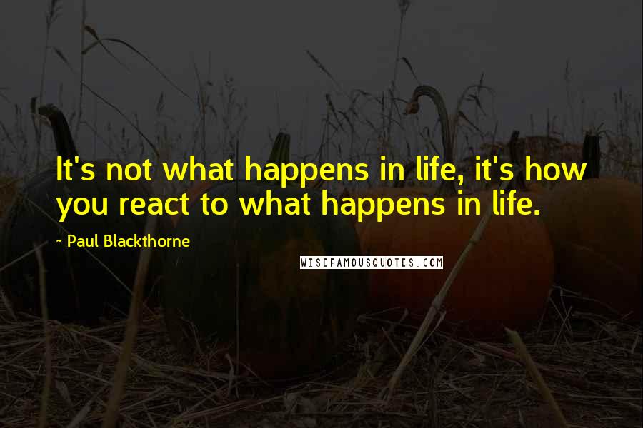 Paul Blackthorne Quotes: It's not what happens in life, it's how you react to what happens in life.