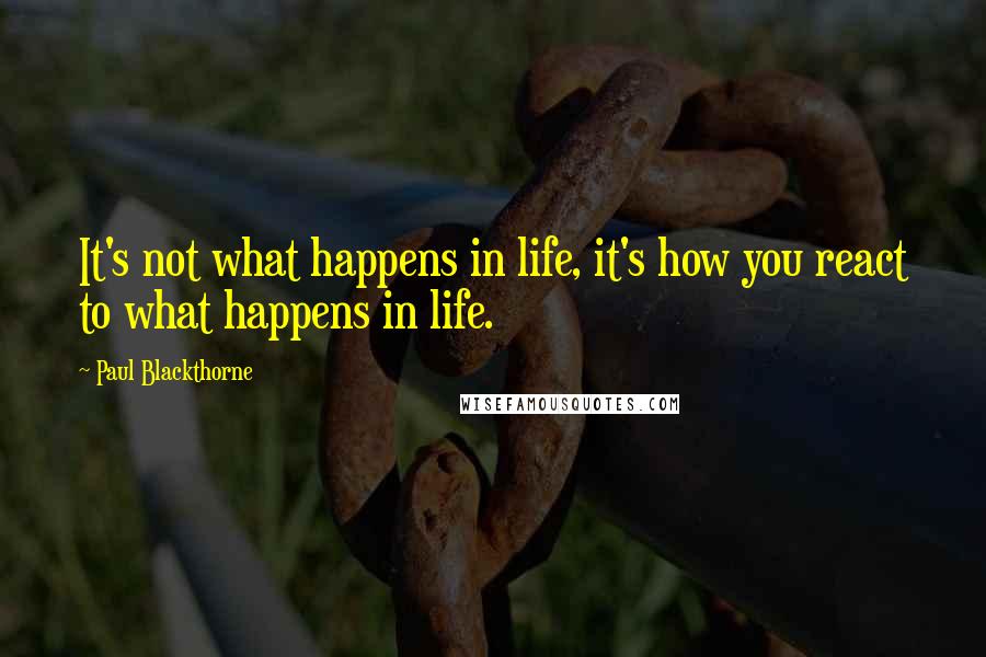 Paul Blackthorne Quotes: It's not what happens in life, it's how you react to what happens in life.