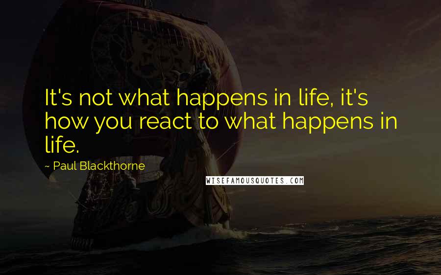 Paul Blackthorne Quotes: It's not what happens in life, it's how you react to what happens in life.
