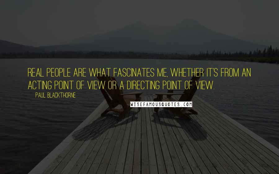 Paul Blackthorne Quotes: Real people are what fascinates me, whether it's from an acting point of view or a directing point of view.