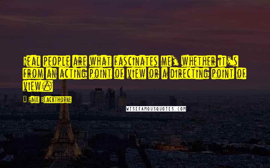 Paul Blackthorne Quotes: Real people are what fascinates me, whether it's from an acting point of view or a directing point of view.