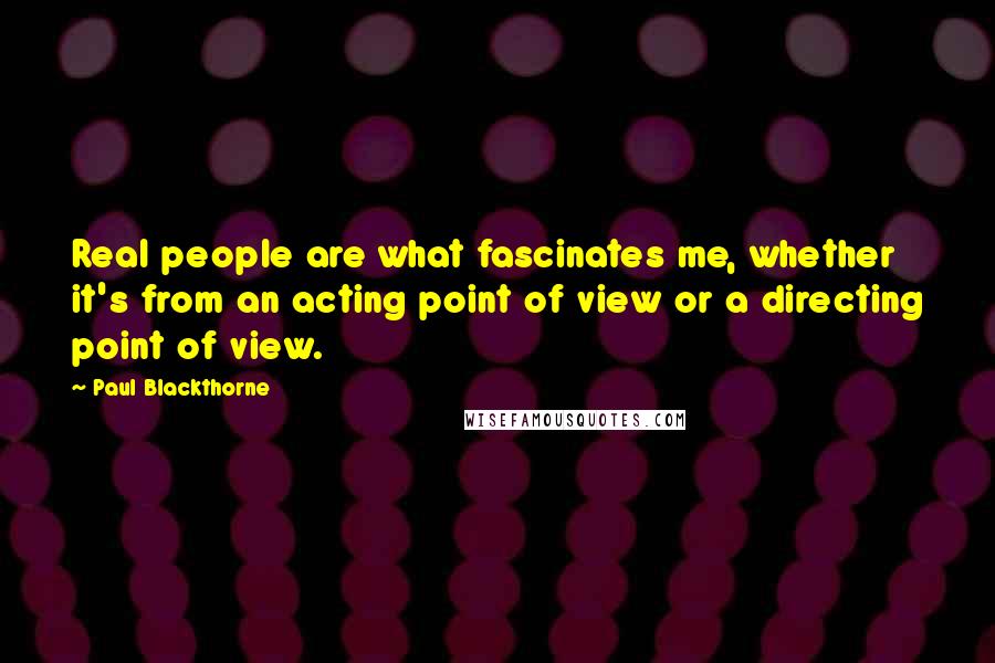 Paul Blackthorne Quotes: Real people are what fascinates me, whether it's from an acting point of view or a directing point of view.
