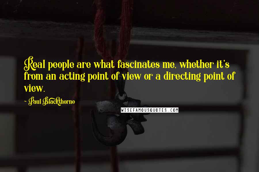 Paul Blackthorne Quotes: Real people are what fascinates me, whether it's from an acting point of view or a directing point of view.