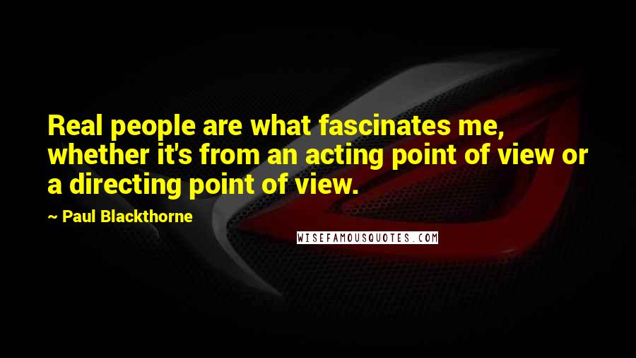 Paul Blackthorne Quotes: Real people are what fascinates me, whether it's from an acting point of view or a directing point of view.