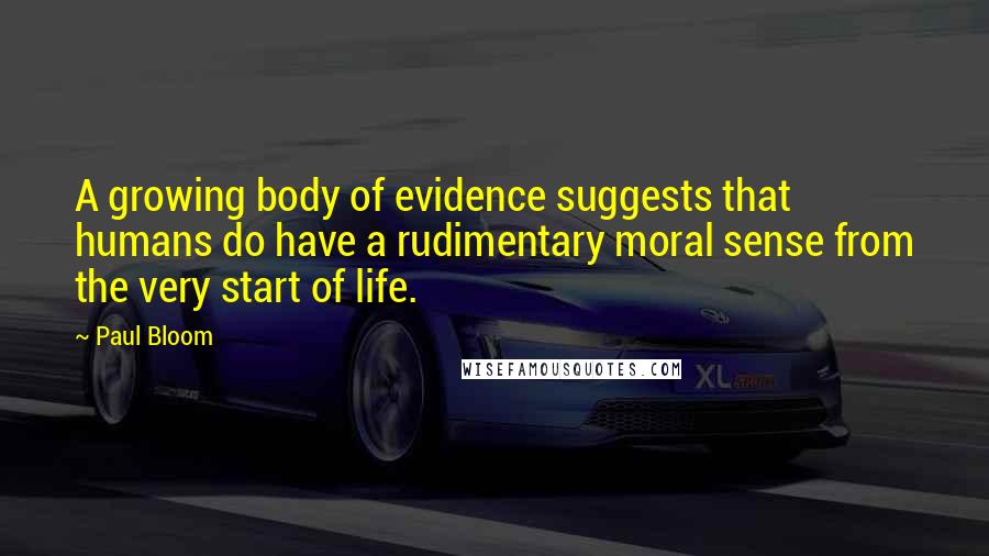 Paul Bloom Quotes: A growing body of evidence suggests that humans do have a rudimentary moral sense from the very start of life.