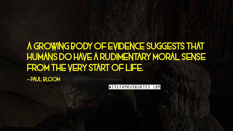 Paul Bloom Quotes: A growing body of evidence suggests that humans do have a rudimentary moral sense from the very start of life.