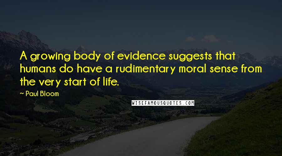 Paul Bloom Quotes: A growing body of evidence suggests that humans do have a rudimentary moral sense from the very start of life.