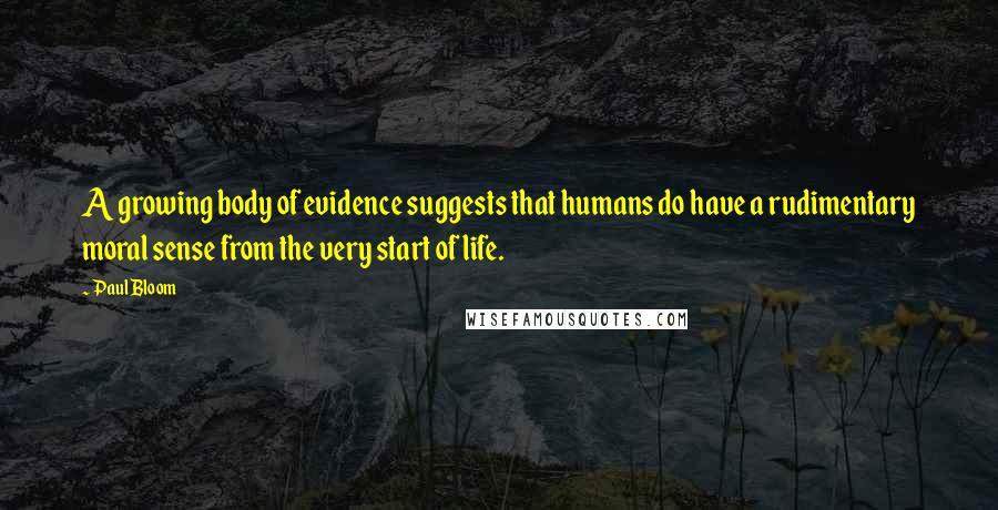 Paul Bloom Quotes: A growing body of evidence suggests that humans do have a rudimentary moral sense from the very start of life.