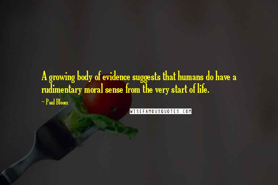 Paul Bloom Quotes: A growing body of evidence suggests that humans do have a rudimentary moral sense from the very start of life.