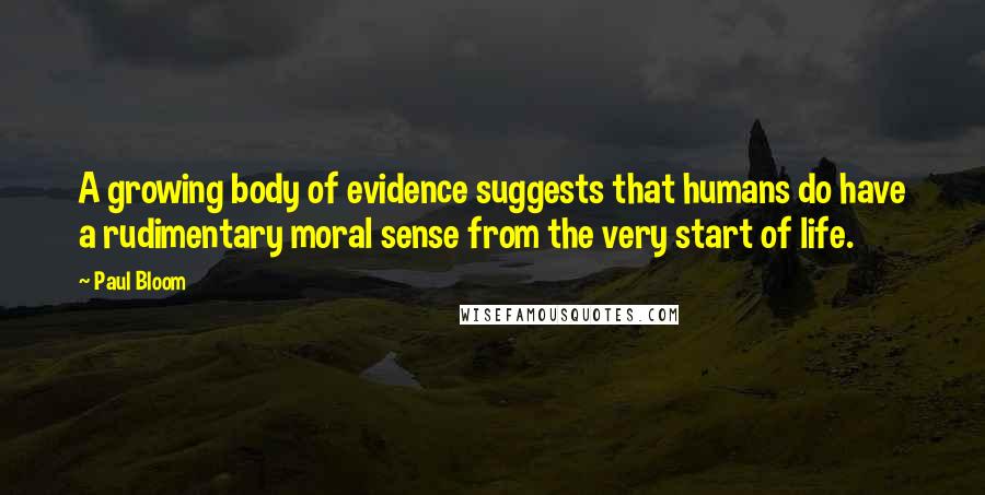 Paul Bloom Quotes: A growing body of evidence suggests that humans do have a rudimentary moral sense from the very start of life.