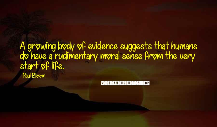 Paul Bloom Quotes: A growing body of evidence suggests that humans do have a rudimentary moral sense from the very start of life.