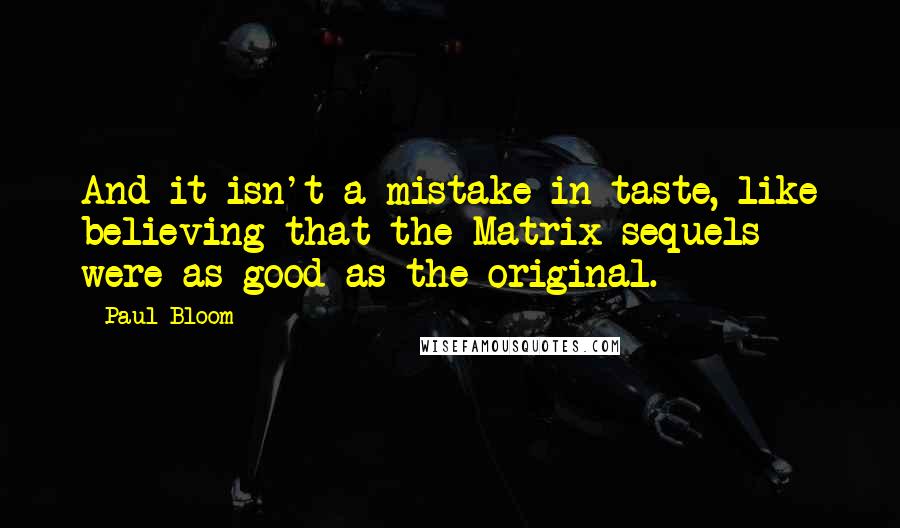 Paul Bloom Quotes: And it isn't a mistake in taste, like believing that the Matrix sequels were as good as the original.