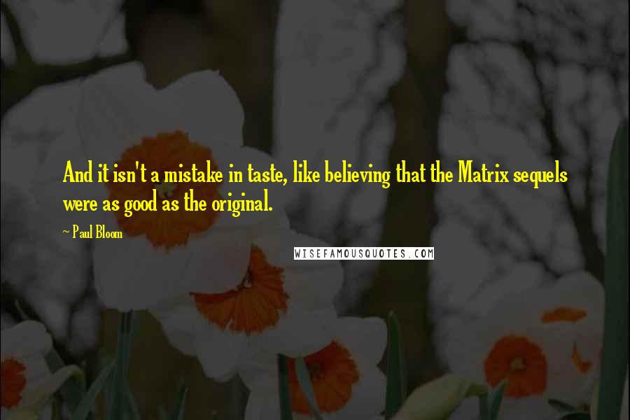 Paul Bloom Quotes: And it isn't a mistake in taste, like believing that the Matrix sequels were as good as the original.