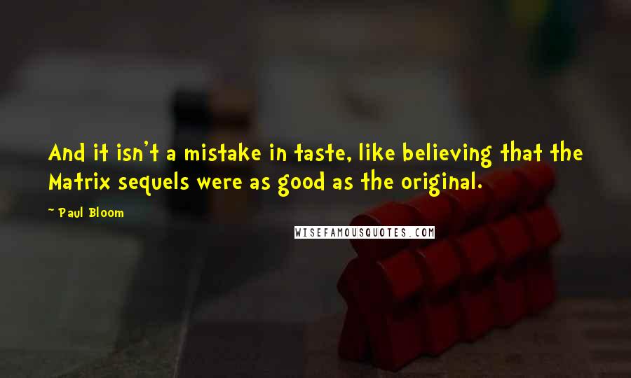 Paul Bloom Quotes: And it isn't a mistake in taste, like believing that the Matrix sequels were as good as the original.