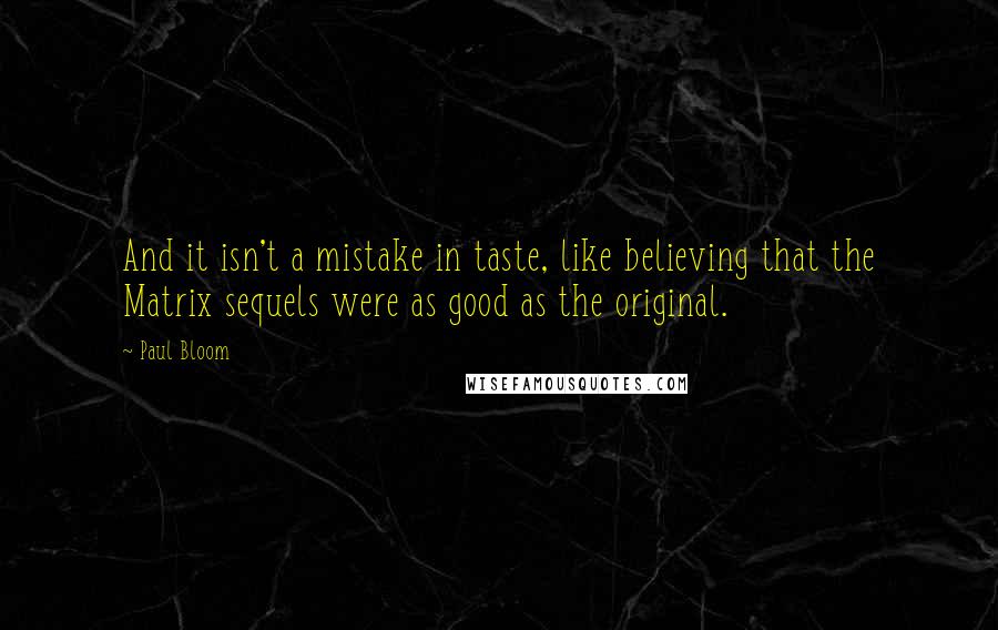 Paul Bloom Quotes: And it isn't a mistake in taste, like believing that the Matrix sequels were as good as the original.