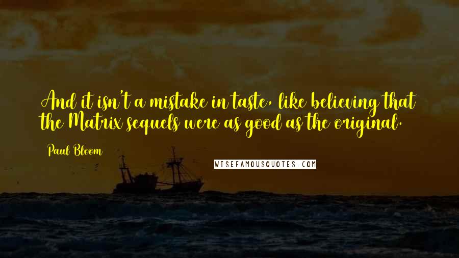 Paul Bloom Quotes: And it isn't a mistake in taste, like believing that the Matrix sequels were as good as the original.