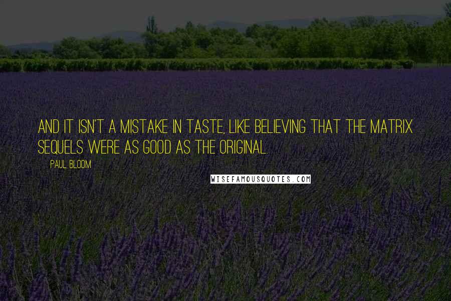 Paul Bloom Quotes: And it isn't a mistake in taste, like believing that the Matrix sequels were as good as the original.