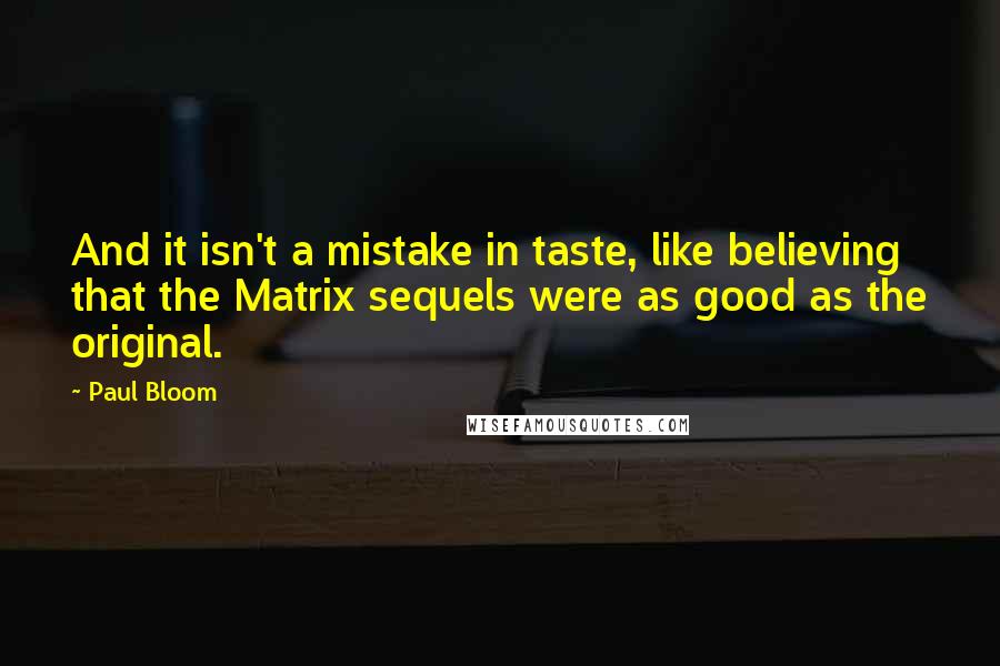 Paul Bloom Quotes: And it isn't a mistake in taste, like believing that the Matrix sequels were as good as the original.