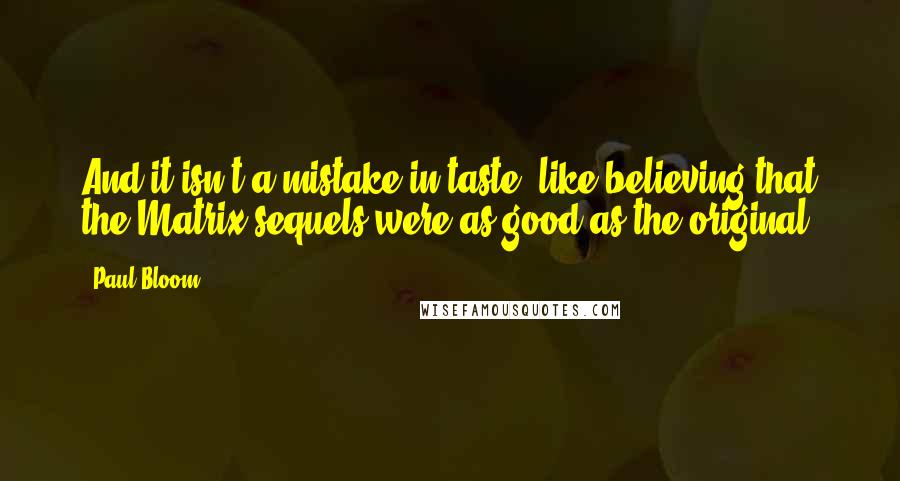 Paul Bloom Quotes: And it isn't a mistake in taste, like believing that the Matrix sequels were as good as the original.