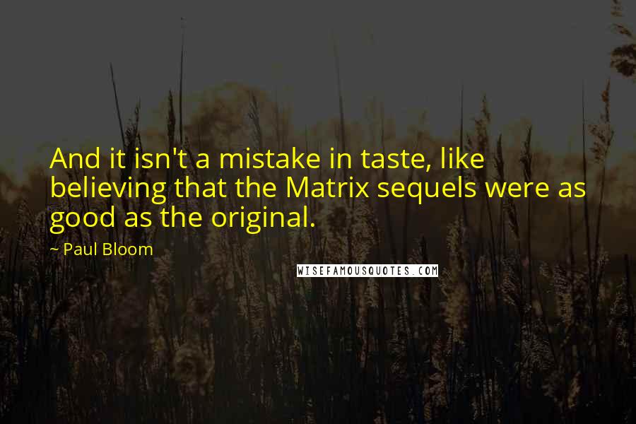 Paul Bloom Quotes: And it isn't a mistake in taste, like believing that the Matrix sequels were as good as the original.