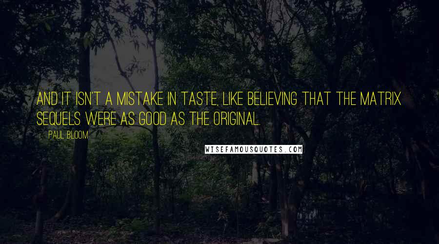 Paul Bloom Quotes: And it isn't a mistake in taste, like believing that the Matrix sequels were as good as the original.