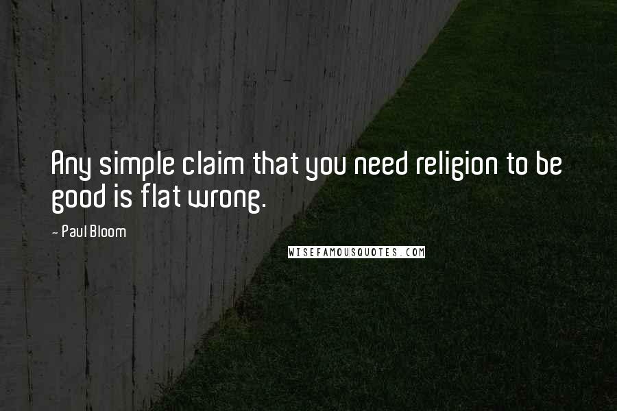 Paul Bloom Quotes: Any simple claim that you need religion to be good is flat wrong.