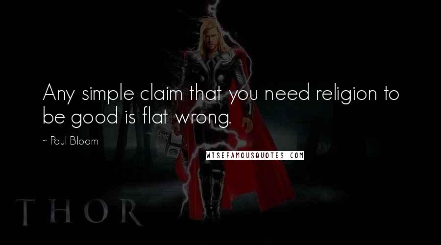 Paul Bloom Quotes: Any simple claim that you need religion to be good is flat wrong.