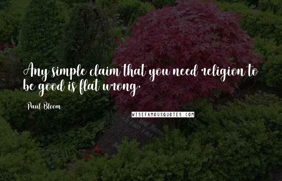 Paul Bloom Quotes: Any simple claim that you need religion to be good is flat wrong.