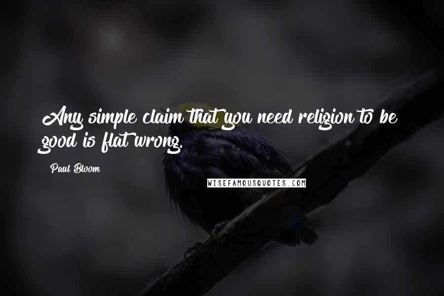 Paul Bloom Quotes: Any simple claim that you need religion to be good is flat wrong.
