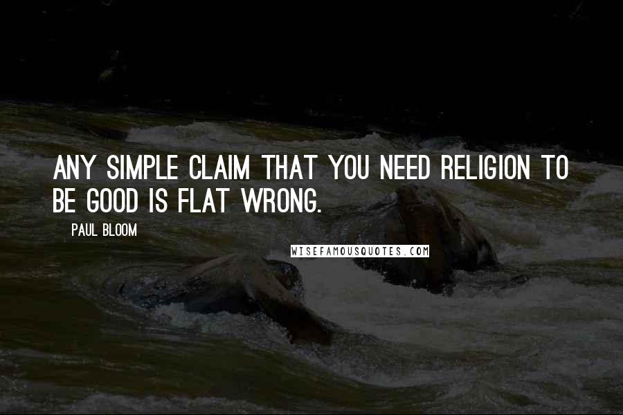 Paul Bloom Quotes: Any simple claim that you need religion to be good is flat wrong.