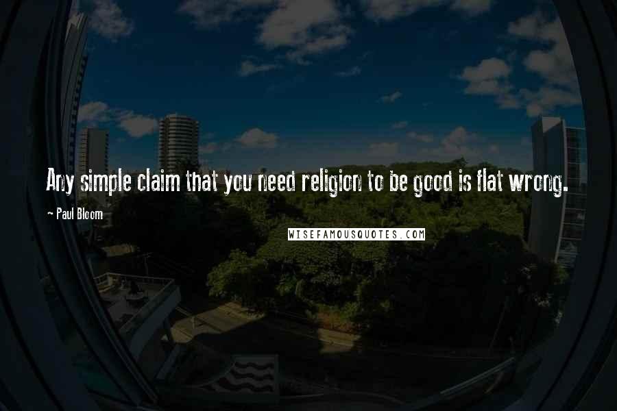 Paul Bloom Quotes: Any simple claim that you need religion to be good is flat wrong.