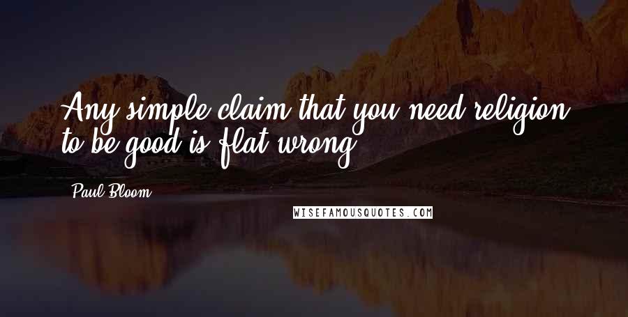 Paul Bloom Quotes: Any simple claim that you need religion to be good is flat wrong.