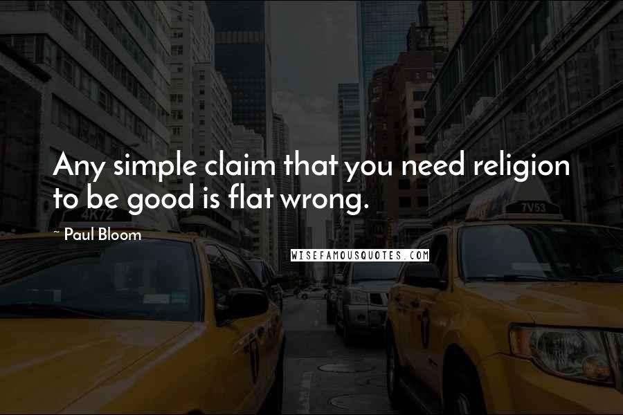 Paul Bloom Quotes: Any simple claim that you need religion to be good is flat wrong.