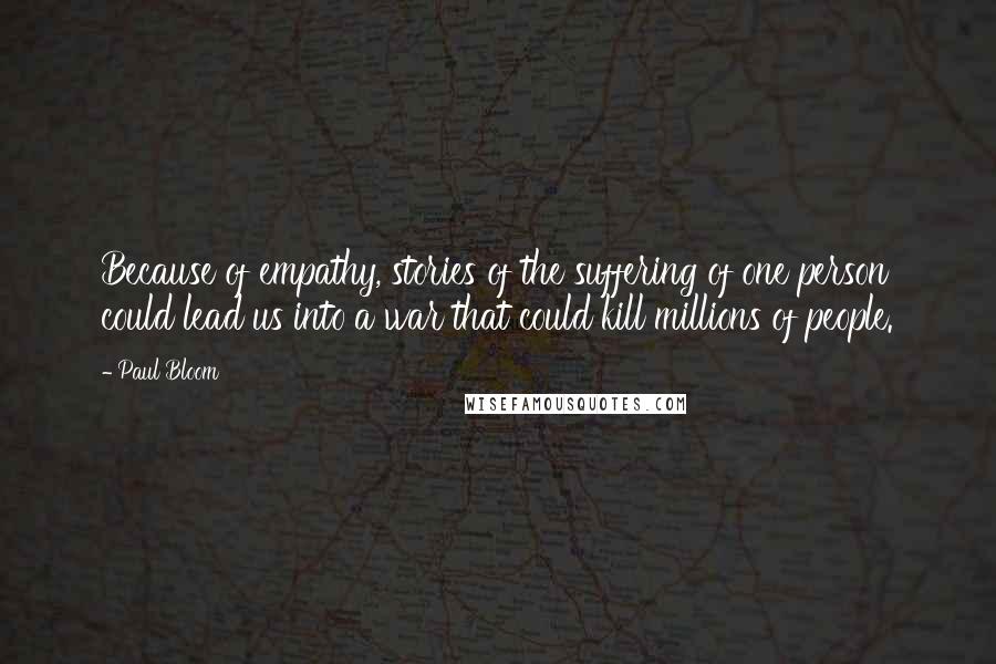 Paul Bloom Quotes: Because of empathy, stories of the suffering of one person could lead us into a war that could kill millions of people.